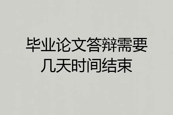 毕业论文答辩需要几天时间结束