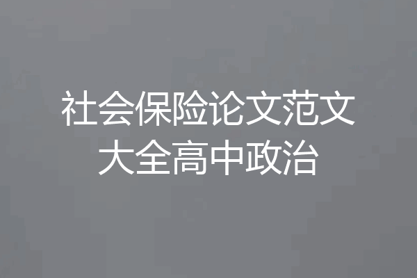 社会保险论文范文大全高中政治