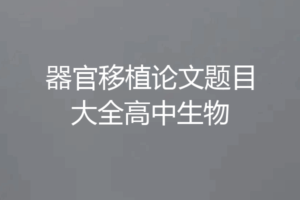 器官移植论文题目大全高中生物