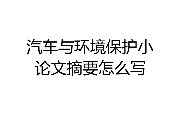 汽车与环境保护小论文摘要怎么写