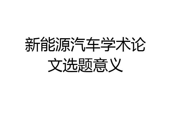 新能源汽车学术论文选题意义