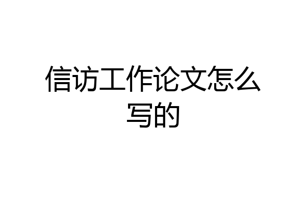 信访工作论文怎么写的