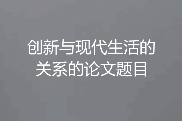 创新与现代生活的关系的论文题目