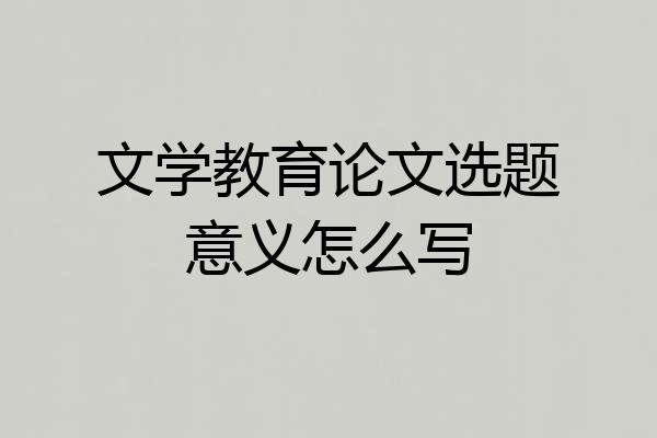 文学教育论文选题意义怎么写