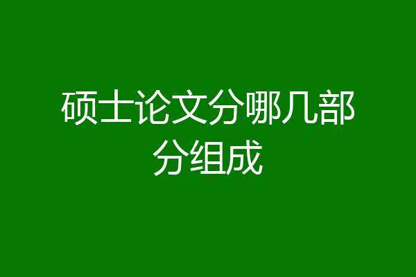 硕士论文分哪几部分组成