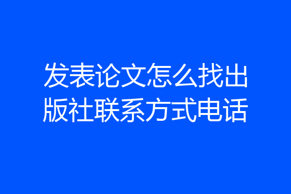 发表论文怎么找出版社联系方式电话