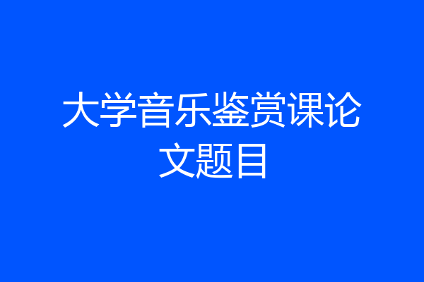 大学音乐鉴赏课论文题目
