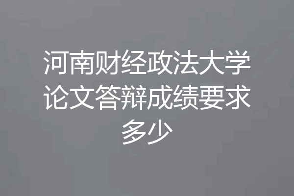 河南财经政法大学论文答辩成绩要求多少