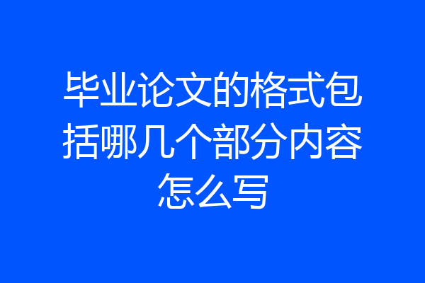 毕业论文的格式包括哪几个部分内容怎么写
