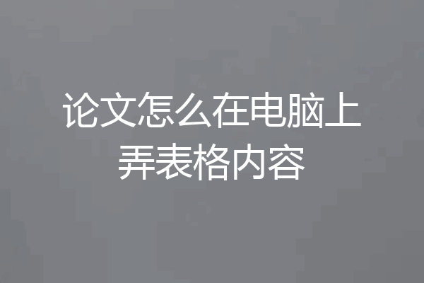 论文怎么在电脑上弄表格内容