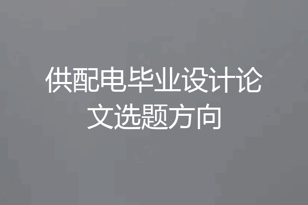 供配电毕业设计论文选题方向