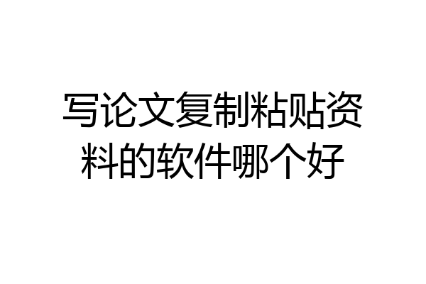 写论文复制粘贴资料的软件哪个好