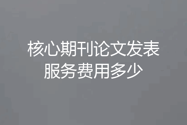 核心期刊论文发表服务费用多少