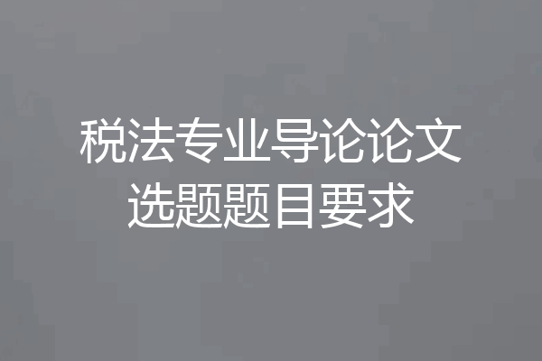 税法专业导论论文选题题目要求