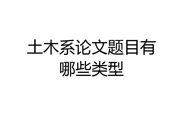 土木系论文题目有哪些类型