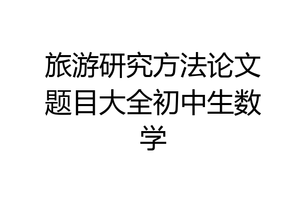 旅游研究方法论文题目大全初中生数学