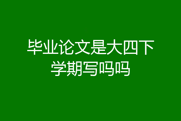 毕业论文是大四下学期写吗吗