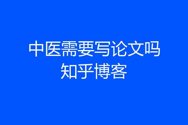 中医需要写论文吗知乎博客