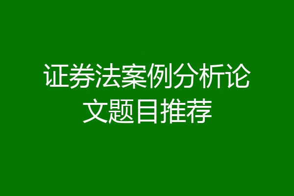 证券法案例分析论文题目推荐
