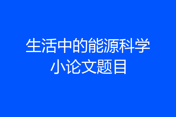 生活中的能源科学小论文题目