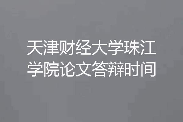 天津财经大学珠江学院论文答辩时间