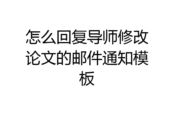 怎么回复导师修改论文的邮件通知模板