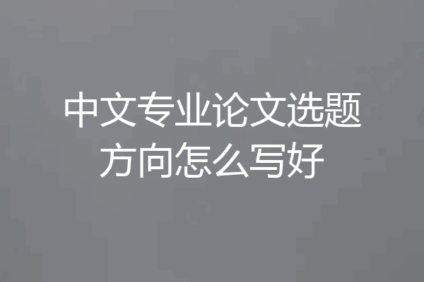 中文专业论文选题方向怎么写好