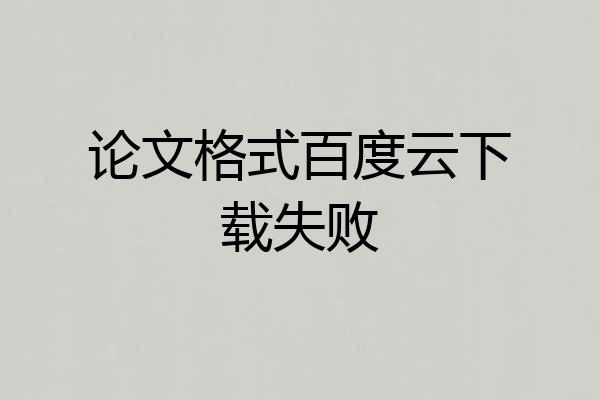论文格式百度云下载失败