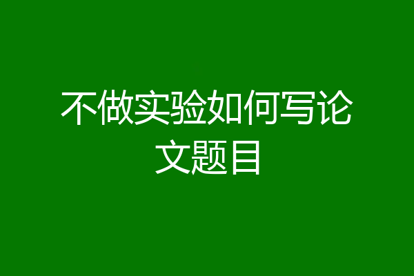 不做实验如何写论文题目