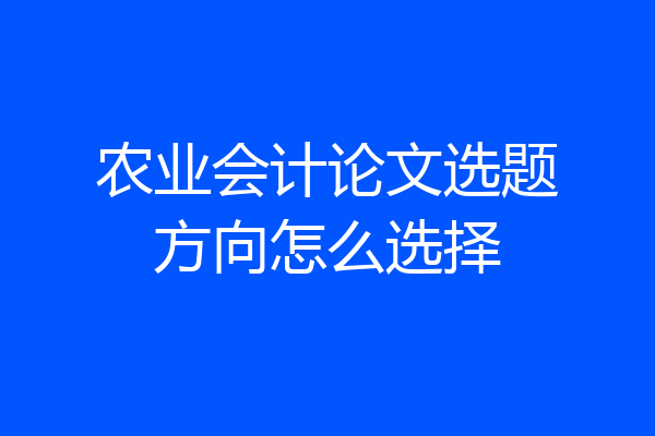 农业会计论文选题方向怎么选择