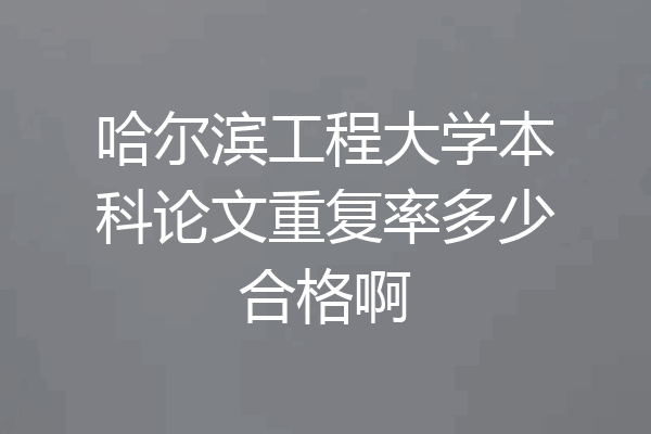 哈尔滨工程大学本科论文重复率多少合格啊