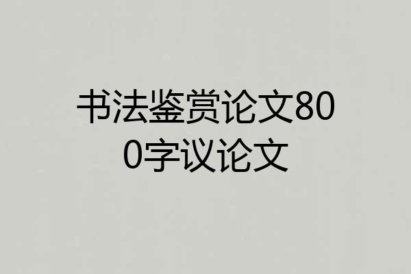书法鉴赏论文800字议论文