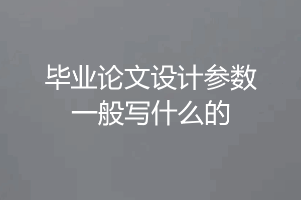 毕业论文设计参数一般写什么的