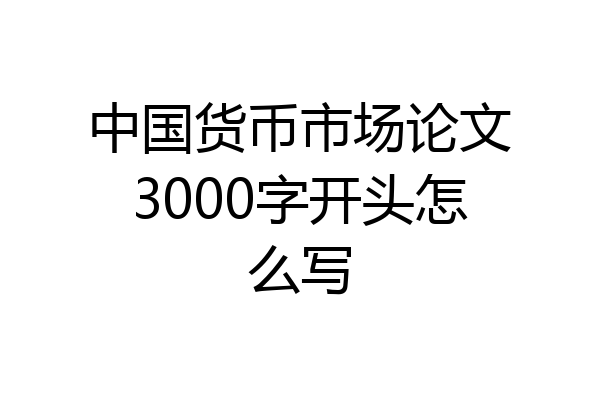 中国货币市场论文3000字开头怎么写