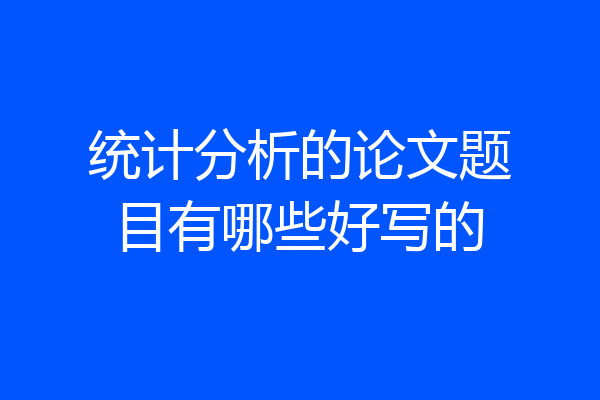 统计分析的论文题目有哪些好写的