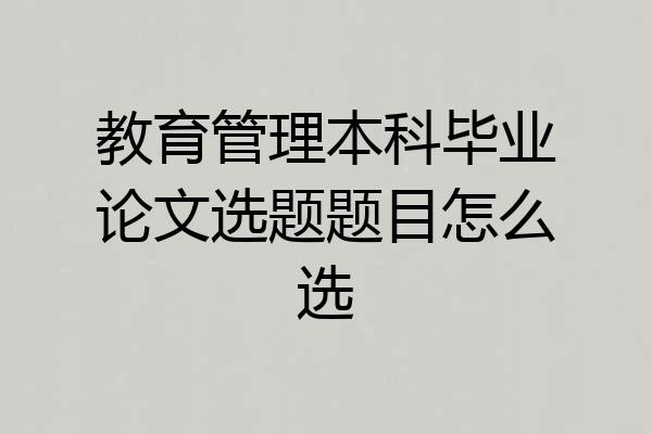 教育管理本科毕业论文选题题目怎么选