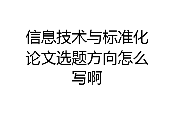 信息技术与标准化论文选题方向怎么写啊