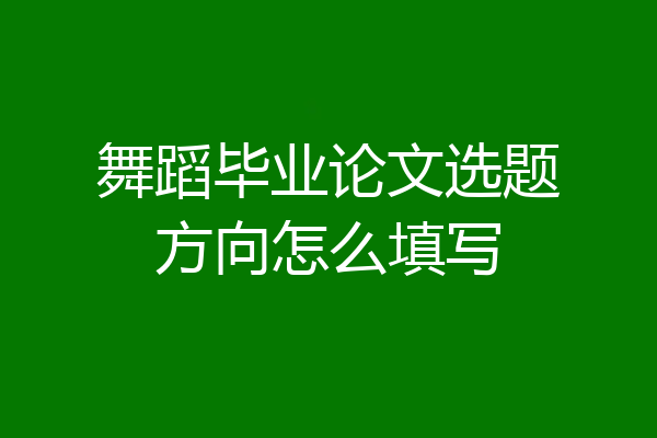 舞蹈毕业论文选题方向怎么填写