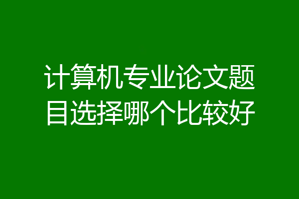 计算机专业论文题目选择哪个比较好