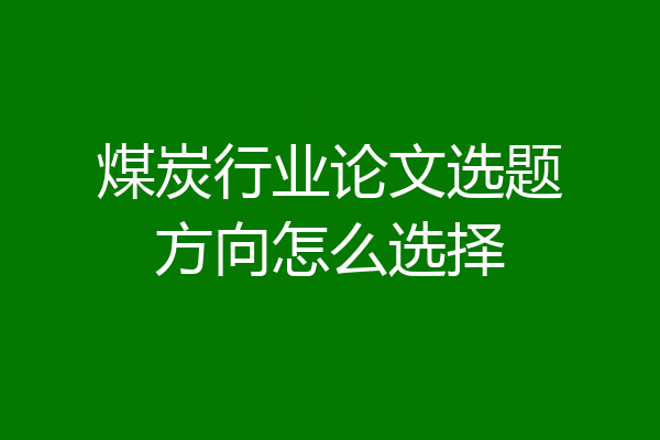 煤炭行业论文选题方向怎么选择