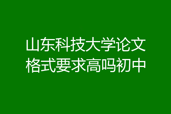 山东科技大学论文格式要求高吗初中
