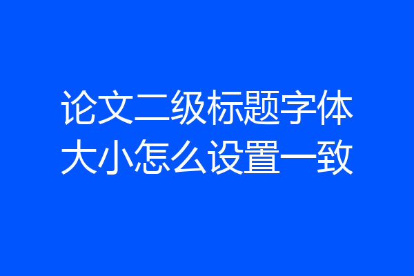 论文二级标题字体大小怎么设置一致