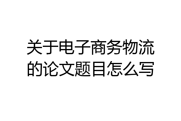 关于电子商务物流的论文题目怎么写