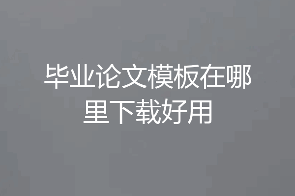 毕业论文模板在哪里下载好用