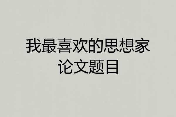 我最喜欢的思想家论文题目
