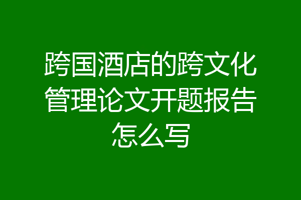 跨国酒店的跨文化管理论文开题报告怎么写