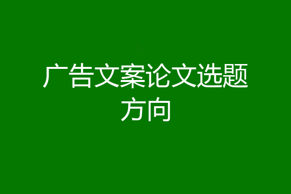 广告文案论文选题方向