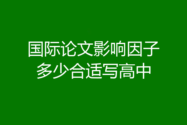 国际论文影响因子多少合适写高中