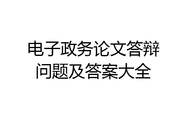 电子政务论文答辩问题及答案大全