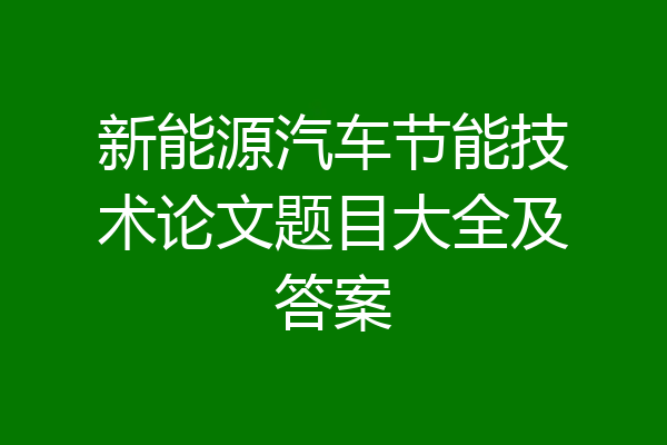 新能源汽车节能技术论文题目大全及答案